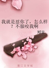 我就是懟你了,怎麼樣?不服咬我啊