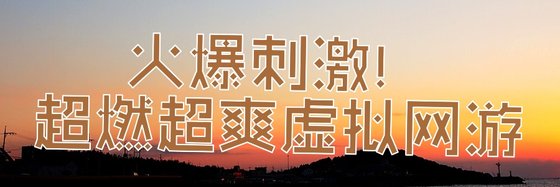 火爆刺激！超燃超爽虚拟网游